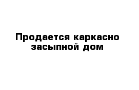 Продается каркасно-засыпной дом